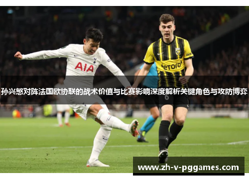 孙兴慜对阵法国欧协联的战术价值与比赛影响深度解析关键角色与攻防博弈