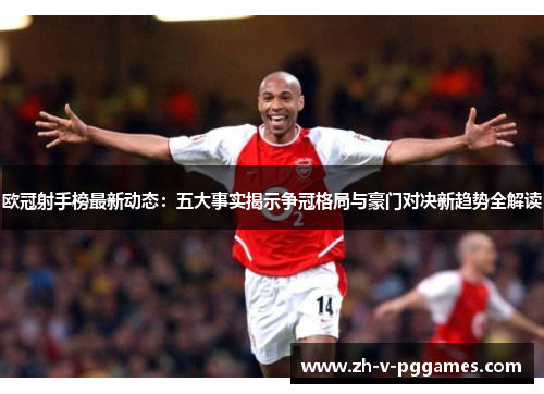 欧冠射手榜最新动态：五大事实揭示争冠格局与豪门对决新趋势全解读