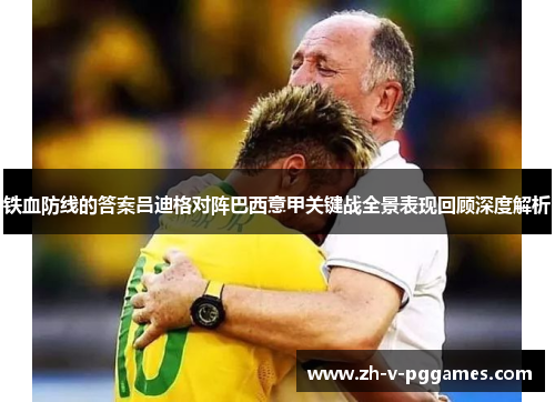 铁血防线的答案吕迪格对阵巴西意甲关键战全景表现回顾深度解析 铁血防线的答案吕迪格对阵巴西意甲关键战全景表现回顾深度解析