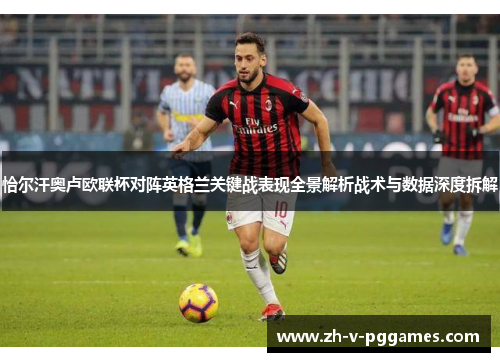 恰尔汗奥卢欧联杯对阵英格兰关键战表现全景解析战术与数据深度拆解