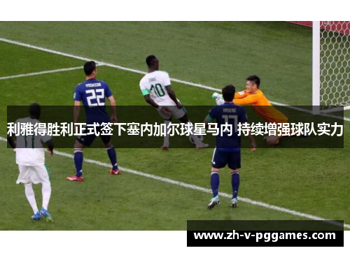 利雅得胜利正式签下塞内加尔球星马内 持续增强球队实力