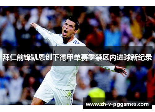 拜仁前锋凯恩创下德甲单赛季禁区内进球新纪录