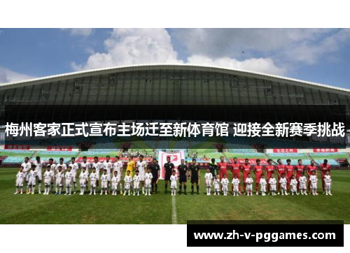 梅州客家正式宣布主场迁至新体育馆 迎接全新赛季挑战