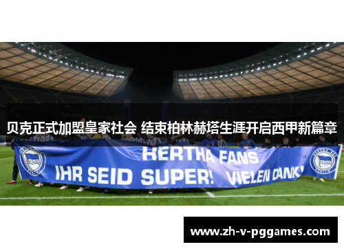 贝克正式加盟皇家社会 结束柏林赫塔生涯开启西甲新篇章 贝克正式加盟皇家社会 结束柏林赫塔生涯开启西甲新篇章