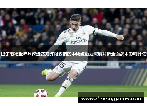 巴尔韦德世界杯预选赛对阵阿森纳的中场统治力深度解析全面战术影响评估 巴尔韦德世界杯预选赛对阵阿森纳的中场统治力深度解析全面战术影响评估