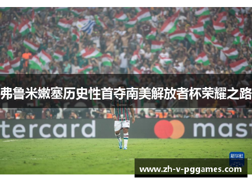 弗鲁米嫩塞历史性首夺南美解放者杯荣耀之路 弗鲁米嫩塞历史性首夺南美解放者杯荣耀之路
