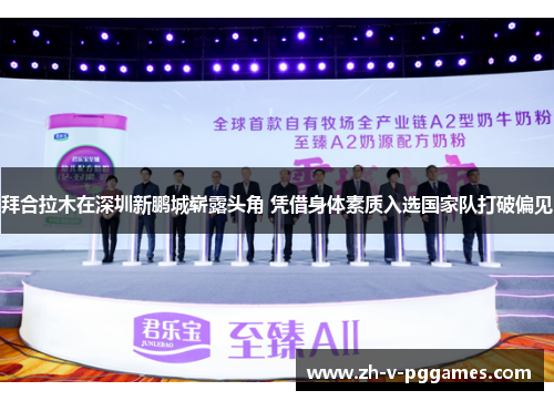 拜合拉木在深圳新鹏城崭露头角 凭借身体素质入选国家队打破偏见