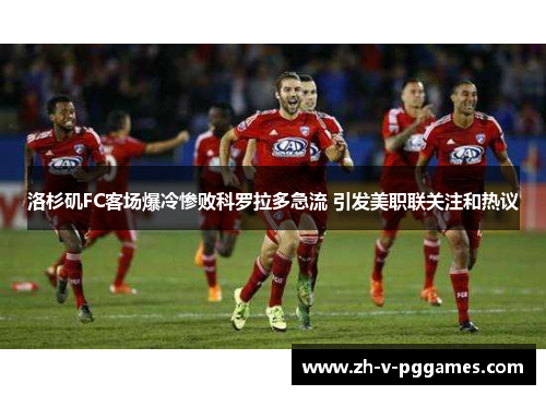 洛杉矶FC客场爆冷惨败科罗拉多急流 引发美职联关注和热议