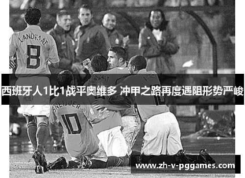 西班牙人1比1战平奥维多 冲甲之路再度遇阻形势严峻