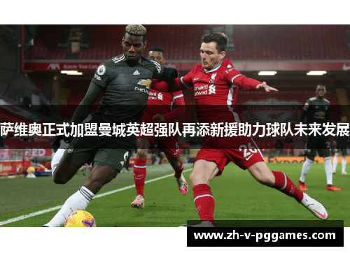 萨维奥正式加盟曼城英超强队再添新援助力球队未来发展 萨维奥正式加盟曼城英超强队再添新援助力球队未来发展