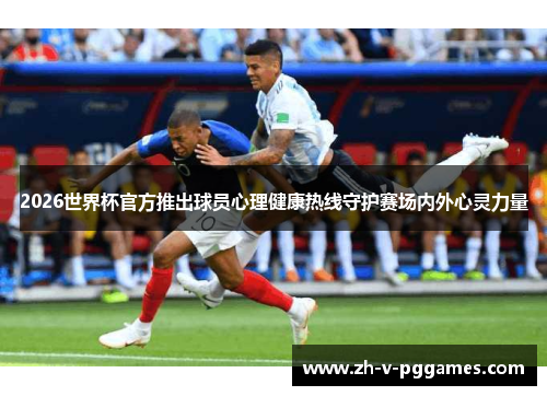 2026世界杯官方推出球员心理健康热线守护赛场内外心灵力量