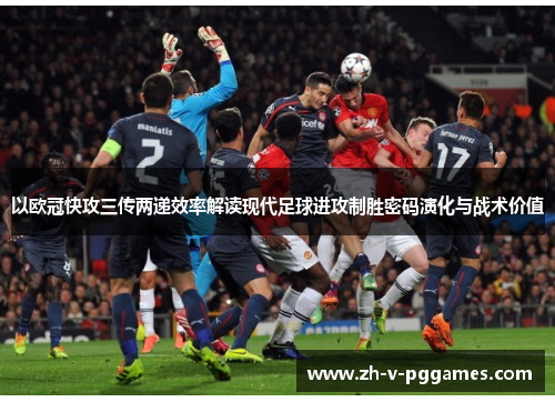 以欧冠快攻三传两递效率解读现代足球进攻制胜密码演化与战术价值 以欧冠快攻三传两递效率解读现代足球进攻制胜密码演化与战术价值