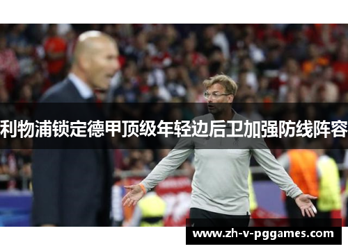 利物浦锁定德甲顶级年轻边后卫加强防线阵容 利物浦锁定德甲顶级年轻边后卫加强防线阵容