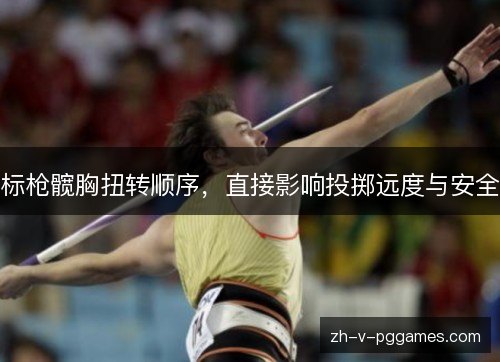 标枪髋胸扭转顺序,直接影响投掷远度与安全 标枪髋胸扭转顺序,直接影响投掷远度与安全