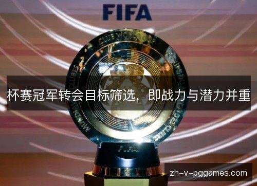 杯赛冠军转会目标筛选，即战力与潜力并重