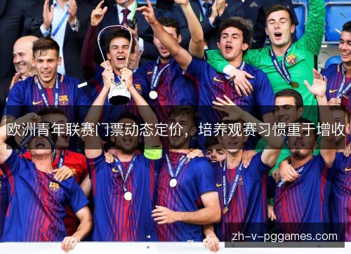 欧洲青年联赛门票动态定价,培养观赛习惯重于增收 欧洲青年联赛门票动态定价,培养观赛习惯重于增收